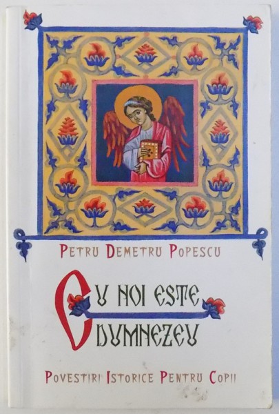 CU NOI ESTE DUMNEZEU - POVESTIRI ISTORICE PENTRU COPII  de PETRU DEMETRU POPESCU , ilustratii de CRISTINA IONESCU - BERECHET , 2007
