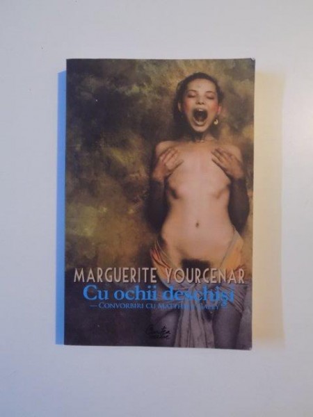 CU OCHII DESCHISI , CONVORBIRI CU MATHHIEU GALEY de MARGUERITE YOURCENAR , 2007