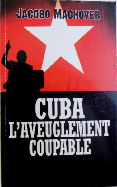 CUBA L'AVEUGLEMENT COUPABLE - LES COMPAGNONS DE LA BARBARIE de JACOBO MACHOVER