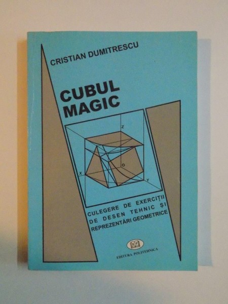 CUBUL MAGIC , CULEGERE DE EXERCITII DE DESEN TEHNIC SI REPREZENTARI GEOMETRICE de DR. ARH. CRISTIAN DUMITRESCU , 2005