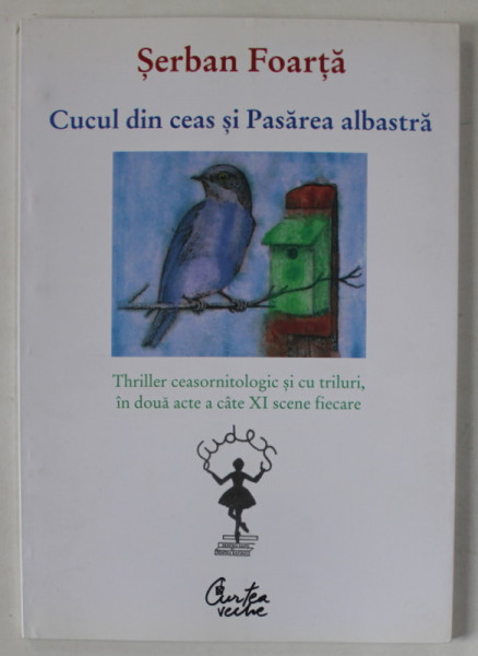 CUCUL DIN CEAS SI PASAREA ALBASTRA , THRILLER CEASORNITOLOGIC SI CU TRILURI , IN DOUA ACTE A CATE XI SCENE FIECARE de SERBAN FOARTA , 2007