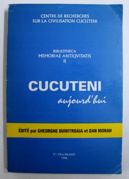 CUCUTENI AUJOURD' HUI edite par GHEORGHE DUMITROAIA et DAN MONAH , CONTINE TEXTE IN ROMANA - FRANCEZA - ENGLEZA , 1996