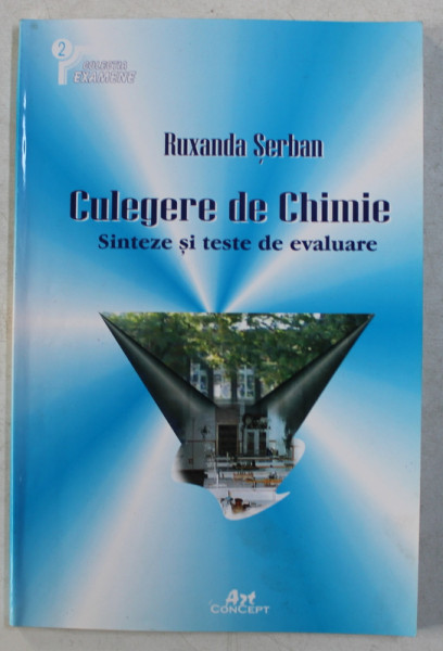 CULEGERE DE CHIMIE  - SINTEZE SI TESTE DE EVALUARE de RUXANDRA SERBAN , 2002