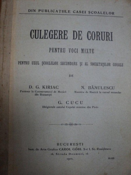 CULEGERE DE CORURI PENTRU VOCI MIXTE PENTRU UZUL SCOALELOR SECUNDARE SI AL SOCIETATILOR CORALE- D.G. KIRIAC SI N. BANULESCU.. BUC. 1911