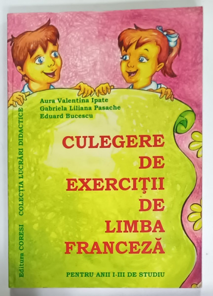 CULEGERE DE EXERCITII DE LIMBA FRANCEZA , PENTRU ANII I - III DE STUDIU de AURA  VALENTINA IPATE ...EDUARD  BUCESCU , 2006