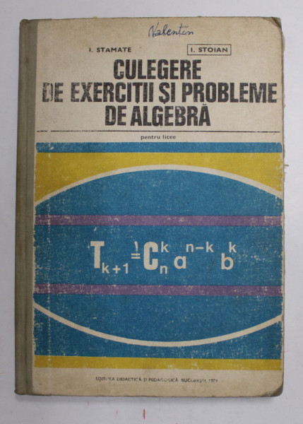 CULEGERE DE EXERCITII SI PROBLEME DE ALGEBRA PENTRU LICEE de I. STAMATE, I. STOIAN, 1979