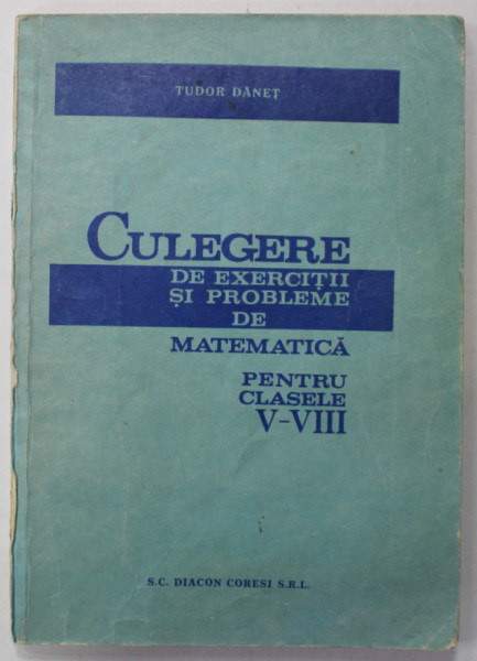 CULEGERE DE EXERCITII SI PROBLEME DE MATEMATICA PENTRU CLASELE V - VIII de TUDOR DANET , 1991