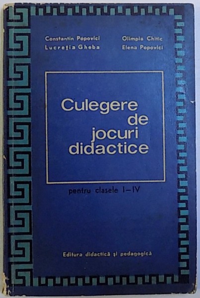 CULEGERE DE JOCURI DIDACTICE  P ENTRU CLASELE I - IV de CONSTANTIN POPOVICI ...ELENA POPOVICI , 1971