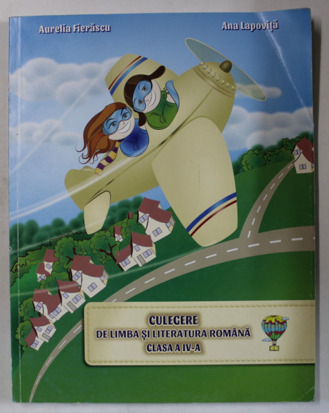 CULEGERE DE LIMBA SI LITERATURA ROMANA , CLASA A - IV -A de AURELIA FIERASCU si ANA LAPOVITA , 2018