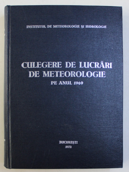 CULEGERE DE LUCRARI DE METEOROLOGIE ALE INSTITUTULUI DE METEOROLOGIE SI HIDROLOGIE PE ANUL 1969 , redactor stiintific EUGEN CRISTODOR , 1972
