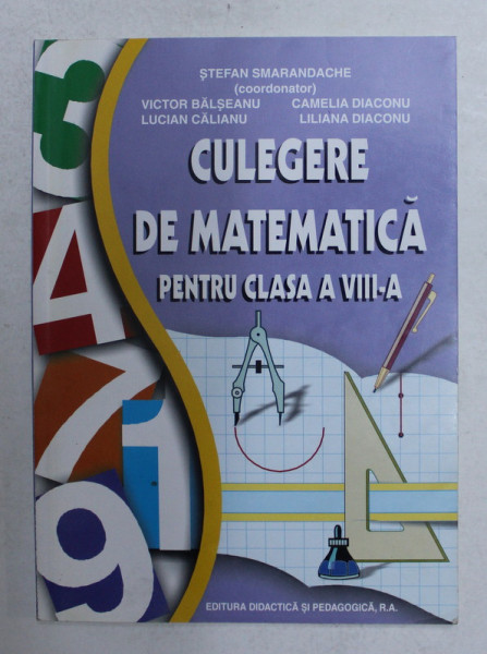 CULEGERE DE MATEMATICA PENTRU CLASA A VIII -A , coordonator STEFAN SMARANDACHE , 2003