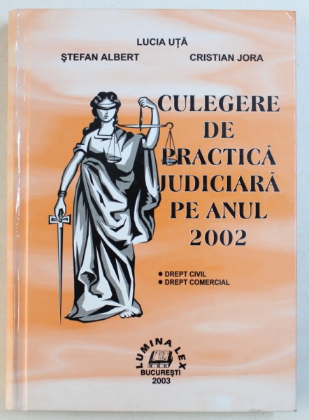 CULEGERE DE PRACTICA JUDICIARA PE ANUL 2002 - DREPT CIVIL , DREPT COMERCIAL de LUCIA UTA ...CRISTIAN JORA , 2003
