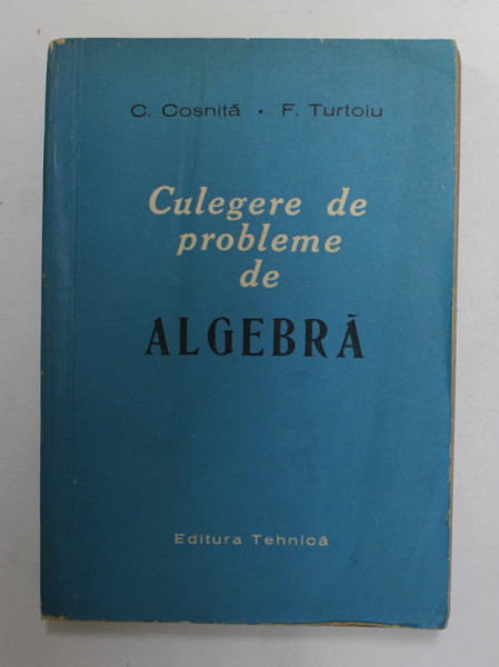 CULEGERE DE PROBLEME DE ALGEBRA de C. COSNITA si F. TURTOIU , 1961