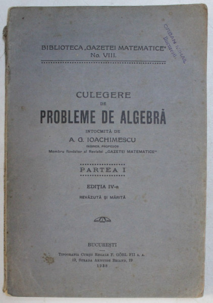 CULEGERE DE PROBLEME DE ALGEBRA , PARTEA I , EDITIA A IV -A REVAZUTA SI MARITA , intocmita de A. G. IOACHIMESCU , 1938