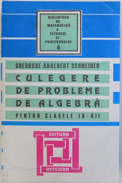 CULEGERE DE PROBLEME DE ALGEBRA PENTRU CLASELE IX - XII de GHEORGHE ADALBERT SCHNEIDER , 1997