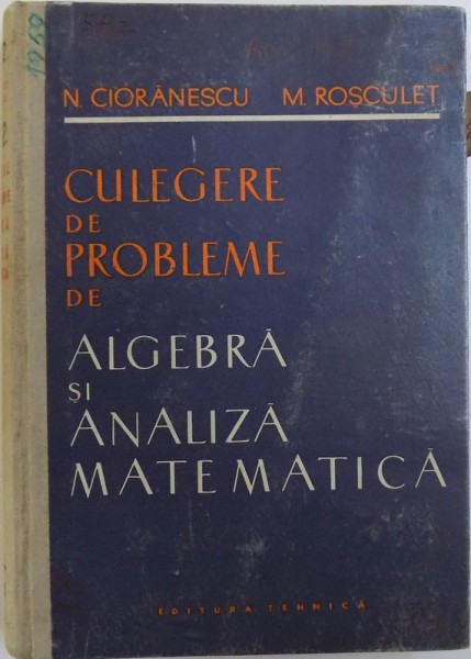 CULEGERE DE PROBLEME DE ALGEBRA SI ANALIZA MATEMATICA de N. CIORANESCU si M. ROSCULET , 1959