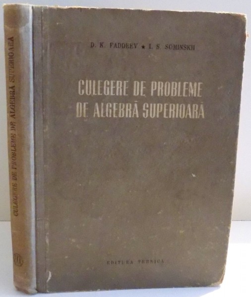 CULEGERE DE PROBLEME DE ALGEBRA SUPERIOARA de D.K. FADDEEV , I.S. SOMINSKII , 1954
