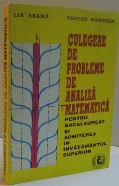 CULEGERE DE PROBLEME DE ANALIZA MATEMATICA PENTRU BACALAUREAT SI ADMITEREA IN INVATAMANTUL SUPERIOR de LIA ARAMA , TOADER MOROZAN , 1996