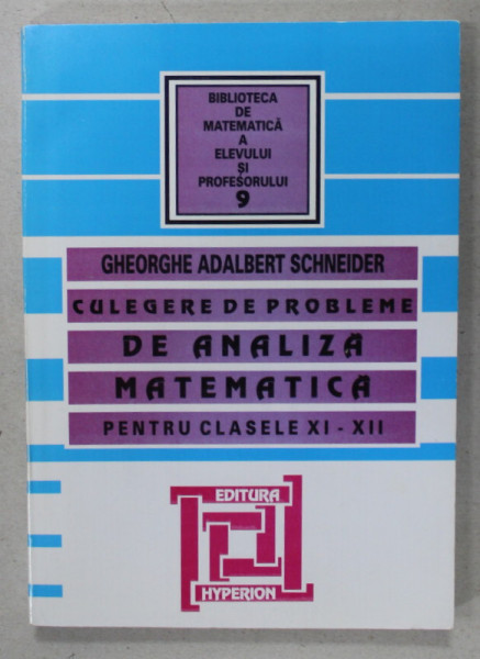 CULEGERE DE PROBLEME DE ANALIZA MATEMATICA , PENTRU CLASELE XI - XII de GHEORGHE ADALBERT SCHNEIDER , 2007