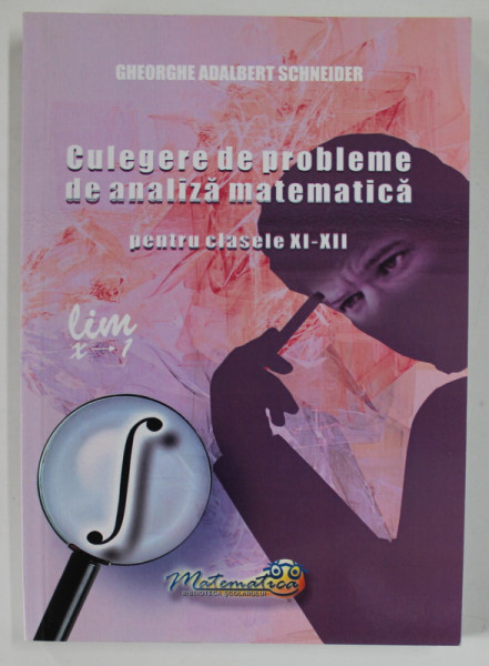 CULEGERE DE PROBLEME DE ANALIZA MATEMATICA PENTRU CLASELE XI - XII de GHEORGHE ADALBERT SCHNEIDER , 2021