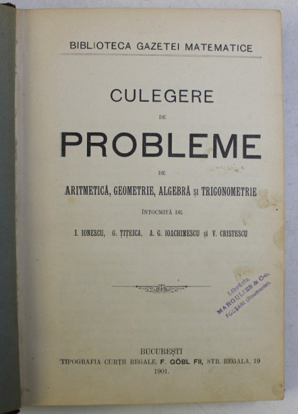 CULEGERE DE PROBLEME DE ARITMETICA , GEOMETRIE , ALGEBRA SI TRIGONOMETRIE , INTOCMITA de I . IONESCU ... V. CRISTESCU , 1901