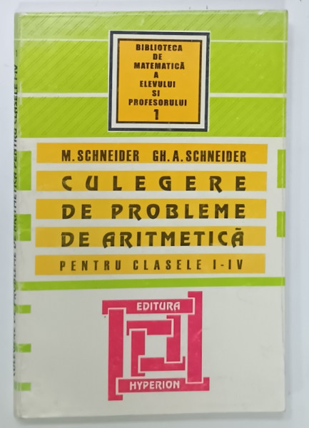 CULEGERE DE PROBLEME DE ARITMETICA , PENTRU CLASELE I - IV de M. SCHNEIDER si GH. A . SCHNEIDER , 2000