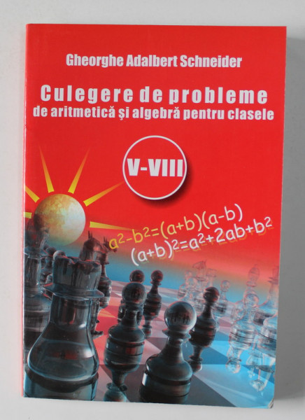 CULEGERE DE PROBLEME DE ARITMETICA SI ALGEBRA PENTRU CLASELE V - VIII de GHEORGHE ADALBERT SCHNEIDER , ANII '2000