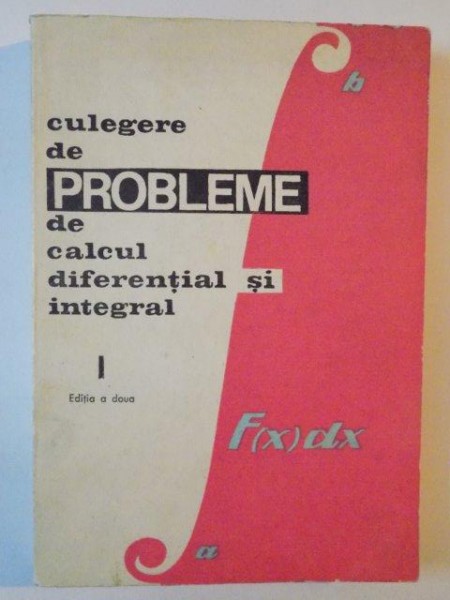 CULEGERE DE PROBLEME DE CALCUL DIFERENTIAL SI INTEGRAL I EDITIA A DOUA de LIA ARAMA&TEODOR MOROZAN 1967