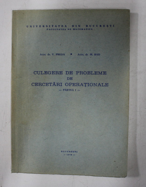 CULEGERE DE PROBLEME DE CERCETARI OPERATIONALE . PARTEA I  de V. PREDA si M. BAD , 1978
