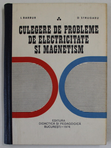 CULEGERE DE PROBLEME DE ELECTRICITATE SI MAGNETISM de I. BARBUR si D. STRUGARU , 1974