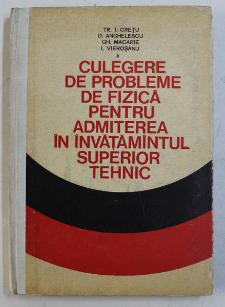 CULEGERE DE PROBLEME DE FIZICA PENTRU ADMITEREA IN INVATAMANTUL SUPERIOR TEHNIC de TR. I. CRETU ...I. VIEROSANU , 1974