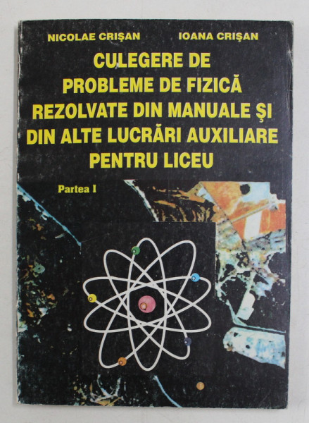 CULEGERE DE PROBLEME DE FIZICA REZOLVATE DIN MANUALE SI DIN ALTE LUCRARI AUXILIARE PENTRU LICEU , PARTEA I de NICOLAE CRISAN si IOANA CRISAN , 1998