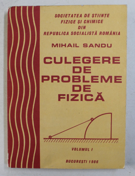 CULEGERE DE PROBLEME DE FIZICA , VOLUMUL I de MIHAIL SANDU , 1986