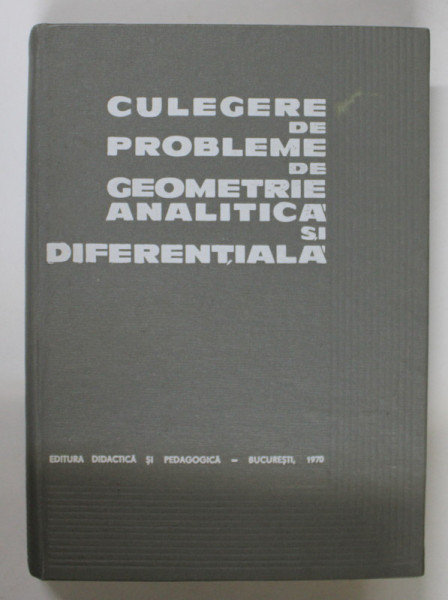 CULEGERE DE PROBLEME DE GEOMETRIE ANALITICA SI DIFERENTIALA de AUREL IOANOVICIU ... PETRE STANCIU , 1970