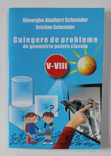 CULEGERE DE PROBLEME DE GEOMETRIE PENTRU CLASELA V - VIII de GHEORGHE ADALBERT SCHNEIDER si CRISTIAN SCHNEIDER , ANII '2000