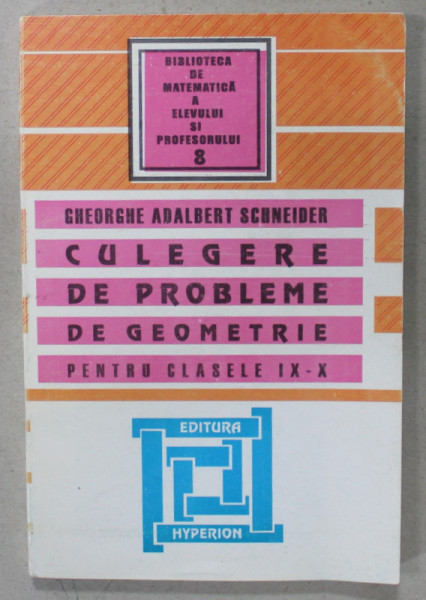 CULEGERE DE PROBLEME DE GEOMETRIE PENTRU CLASELE IX- X de GHEORGHE ADALBERT SCHNEIDER , ANII '2000