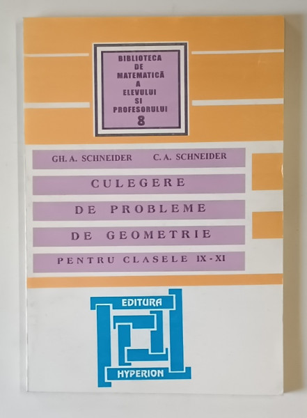 CULEGERE DE PROBLEME DE GEOMETRIE PENTRU CLASELE IX - XI de GH. A SCHNEIDER si C. A. SCHNEIDER