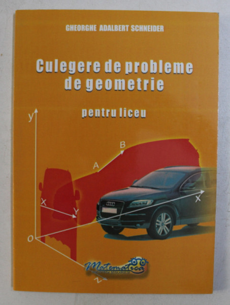 CULEGERE DE PROBLEME DE GEOMETRIE PENTRU LICEU de GH. ADALBERT SCHNEIDER , 2010