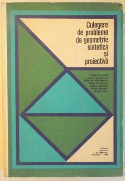 CULEGERE DE PROBLEME DE GEOMETRIE SINTETICA SI PROIECTIVA de MARIA HUSCHITT...EUGEN VISA , 1971