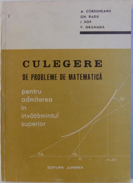 CULEGERE DE PROBLEME DE MATEMATICA PENTRU ADMITEREA IN INVATAMANTUL SUPERIOR de A. CORDUNEANU ... V. GRAMADA , 1972