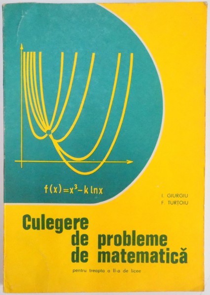 CULEGERE DE PROBLEME DE MATEMATICA PENTRU TREAPTA a - II - a DE LICEE de I. GIURGIU , F. TURTOIU , 1981