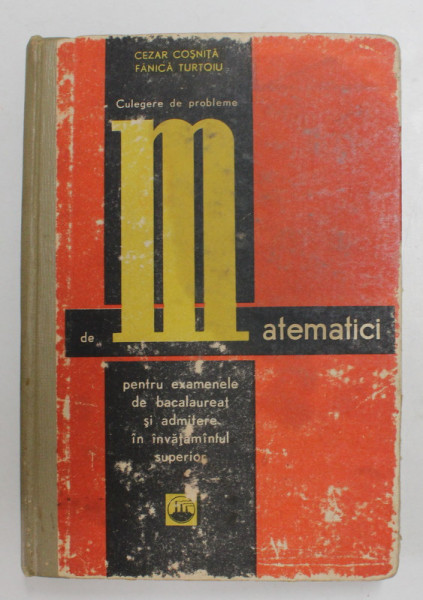 CULEGERE DE PROBLEME DE MATEMATICI PENTRU EXAMENELE DE BACALAUREAT SI ADMITERE IN INVATAMANTUL SUPERIOR de CEZAR COSNITA si FANICA TURTOIU , 1968