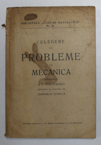 CULEGERE DE PROBLEME DE MECANICA , intocmita de A.G. IOACHIMESCU , revazuta si adaugita de GABRIELA TITEICA , 1945