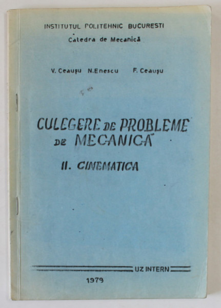 CULEGERE DE PROBLEME DE MECANICA , VOLUMUL II : CINEMATICA de V. CEAUSU ..F. CEAUSU , 1979