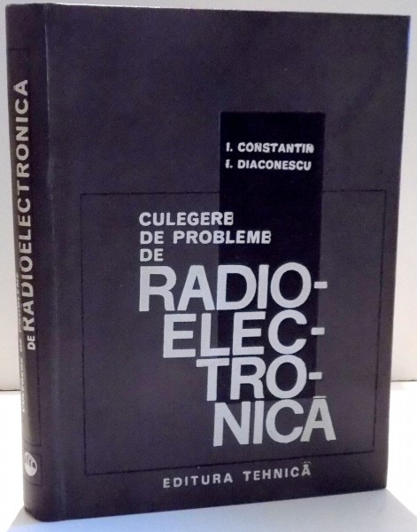 CULEGERE DE PROBLEME DE RADIOELECTRONICA de I. CONSTANTIN , I. DIACONESCU , 1969