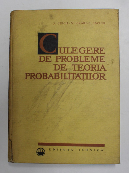CULEGERE DE PROBLEME DE TEORIA PROBABILITATILOR de G. CIUCU , V. CRAIU , I. SACUIU , 1967 *PREZINTA HALOURI DE APA