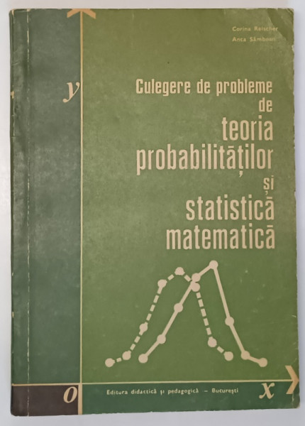 CULEGERE DE PROBLEME DE TEORIA PROBABILITATILOR SI STATISTICA MATEMATICA de CORINA REISCHER SI ANCA SAMBOAN , 1972