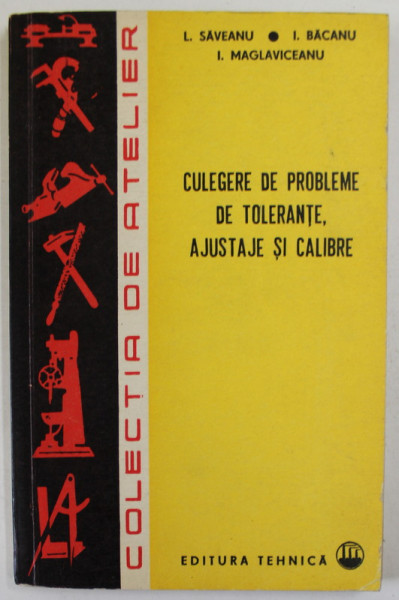 CULEGERE DE PROBLEME DE TOLERANTE , AJUSTAJE SI CALIBRE de I. SAVEANU ...I. MAGLAVICEANU , 1975