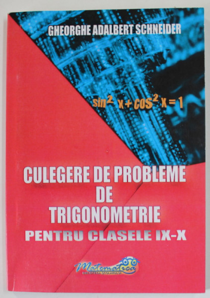 CULEGERE DE PROBLEME DE TRIGONOMETRIE PENTRU CLASELE IX- X de GHEORGHE ADALBERT SCHNEIDER , 2020