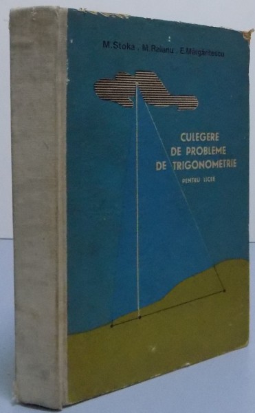 CULEGERE DE PROBLEME DE TRIGONOMETRIE PENTRU LICEE de M. STOKA, M. RAIANU , E. MARGARITESCU , 1967 * PREZINTA PETE